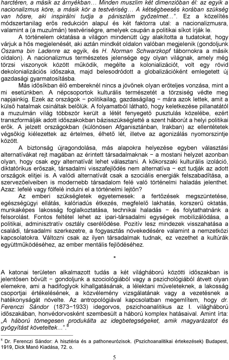 A történelem oktatása a világon mindenütt úgy alakította a tudatokat, hogy várjuk a hős megjelenését, aki aztán mindkét oldalon valóban megjelenik (gondoljunk Oszama bin Ladenre az egyik, és H.