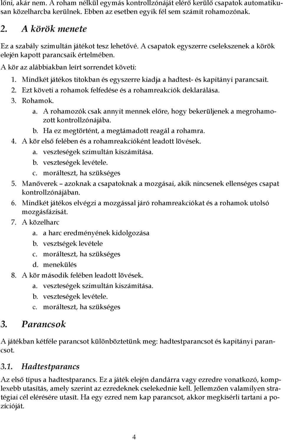 Mindkét játékos titokban és egyszerre kiadja a hadtest- és kapitányi parancsait. 2. Ezt követi a rohamok felfedése és a rohamreakciók deklarálása. 3. Rohamok. a. A rohamozók csak annyit mennek előre, hogy bekerüljenek a megrohamozott kontrollzónájába.