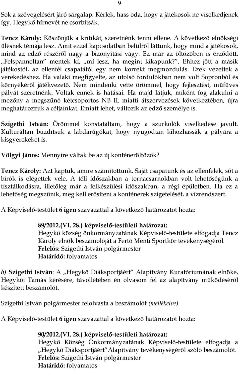 Felspannoltan mentek ki, mi lesz, ha megint kikapunk?. Ehhez jött a másik játékostól, az ellenfél csapatától egy nem korrekt megmozdulás. Ezek vezettek a verekedéshez.