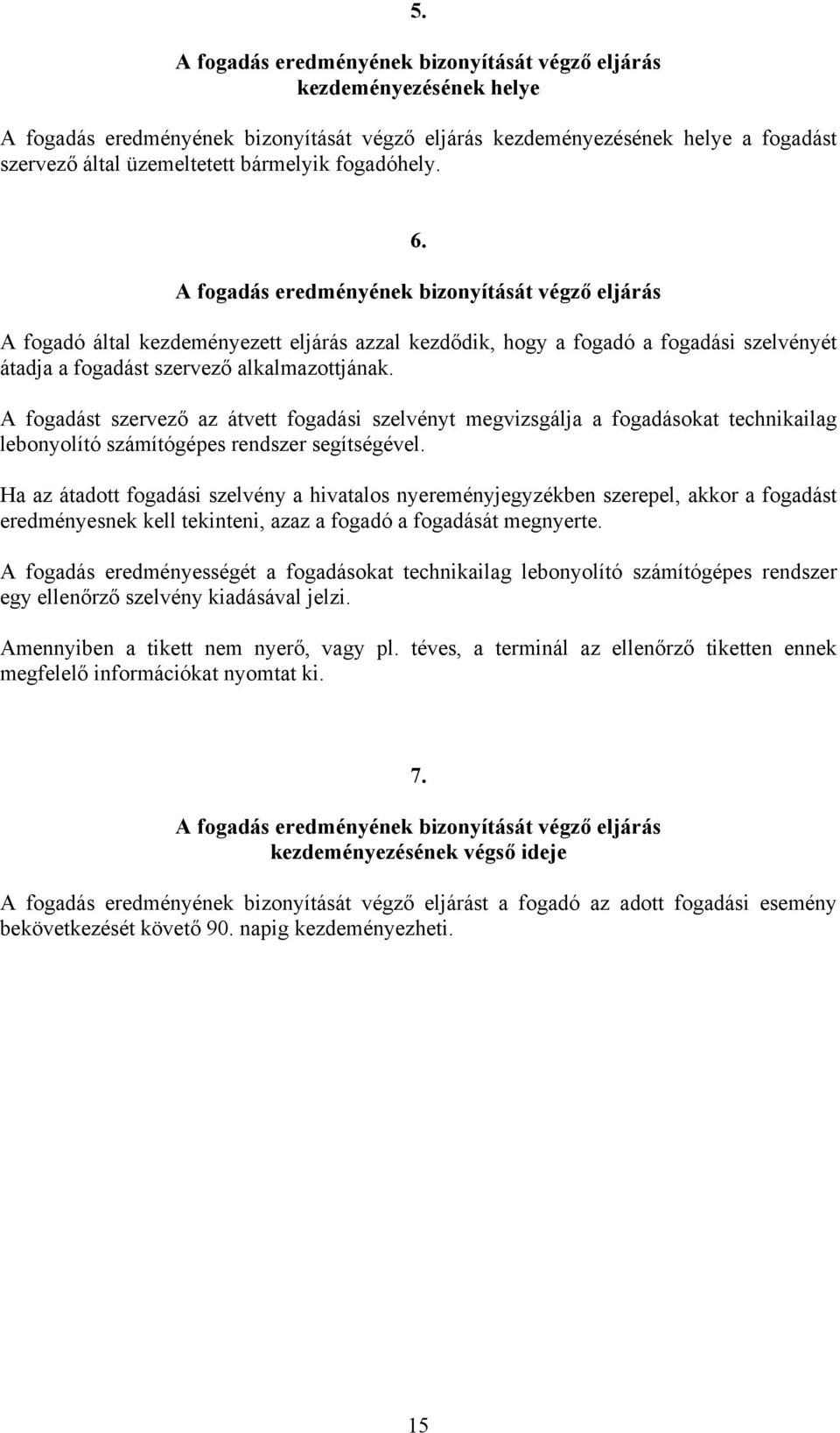 A fogadást szervező az átvett fogadási szelvényt megvizsgálja a fogadásokat technikailag lebonyolító számítógépes rendszer segítségével.