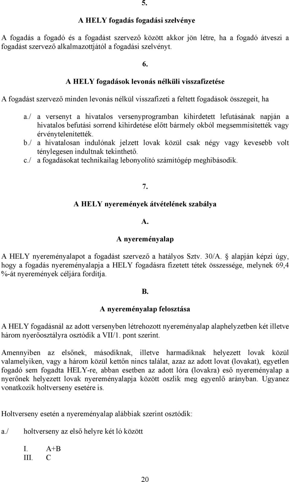 / a versenyt a hivatalos versenyprogramban kihirdetett lefutásának napján a hivatalos befutási sorrend kihirdetése előtt bármely okból megsemmisítették vagy érvénytelenítették. b./ a hivatalosan indulónak jelzett lovak közül csak négy vagy kevesebb volt ténylegesen indultnak tekinthető.