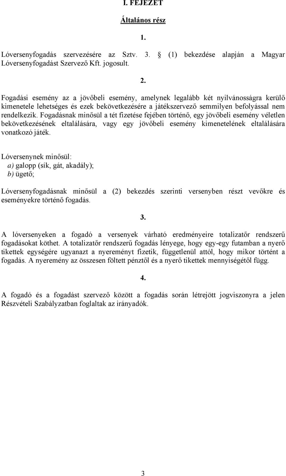 Fogadásnak minősül a tét fizetése fejében történő, egy jövőbeli esemény véletlen bekövetkezésének eltalálására, vagy egy jövőbeli esemény kimenetelének eltalálására vonatkozó játék.