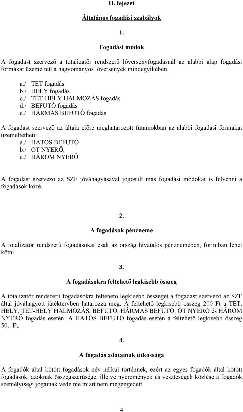 / TÉT-HELY HALMOZÁS fogadás d./ BEFUTÓ fogadás e./ HÁRMAS BEFUTÓ fogadás A fogadást szervező az általa előre meghatározott futamokban az alábbi fogadási formákat üzemeltetheti: a./ HATOS BEFUTÓ b.