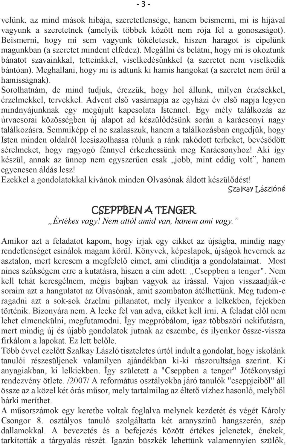 Megállni és belátni, hogy mi is okoztunk bánatot szavainkkal, tetteinkkel, viselkedésünkkel (a szeretet nem viselkedik bántóan).