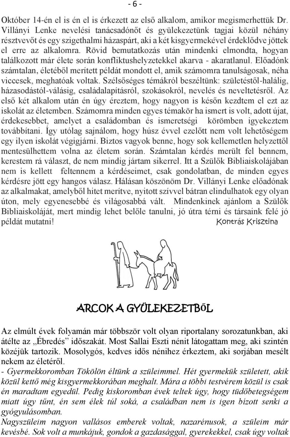 Rövid bemutatkozás után mindenki elmondta, hogyan találkozott már élete során konfliktushelyzetekkel akarva - akaratlanul.