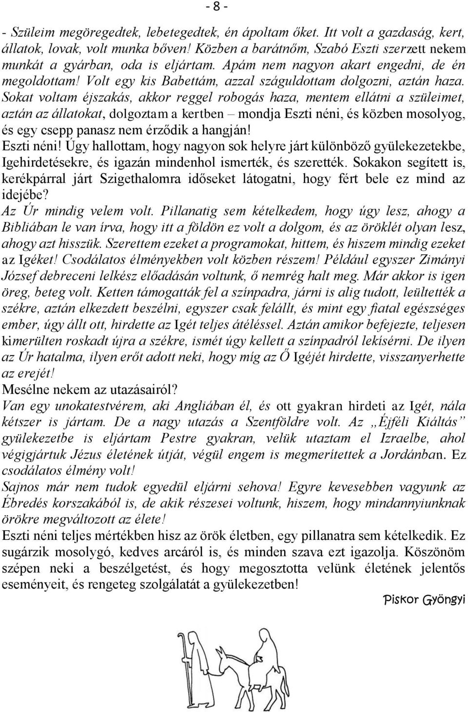 Sokat voltam éjszakás, akkor reggel robogás haza, mentem ellátni a szüleimet, aztán az állatokat, dolgoztam a kertben mondja Eszti néni, és közben mosolyog, és egy csepp panasz nem érződik a hangján!