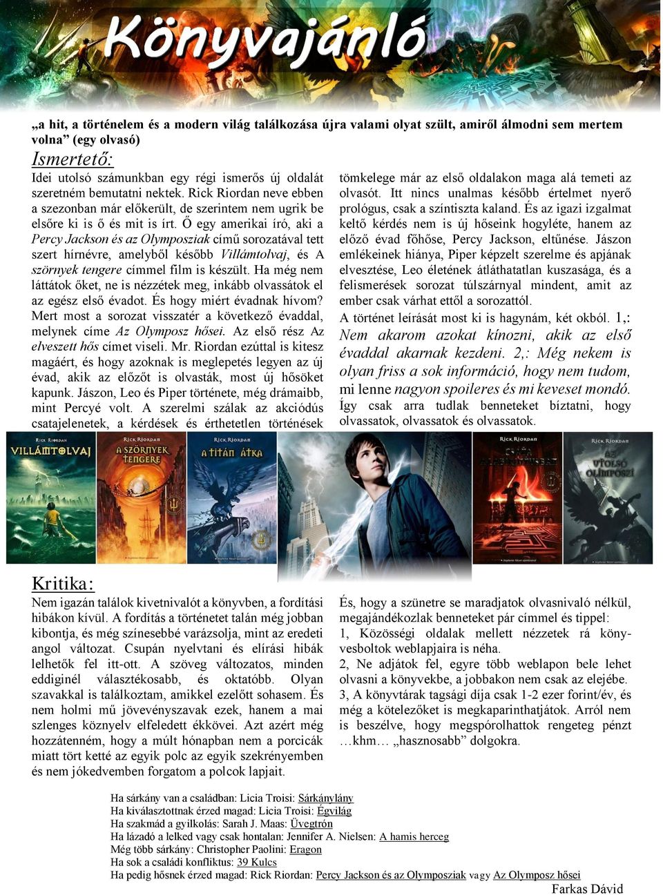 Ő egy amerikai író, aki a Percy Jackson és az Olymposziak című sorozatával tett szert hírnévre, amelyből később Villámtolvaj, és A szörnyek tengere címmel film is készült.