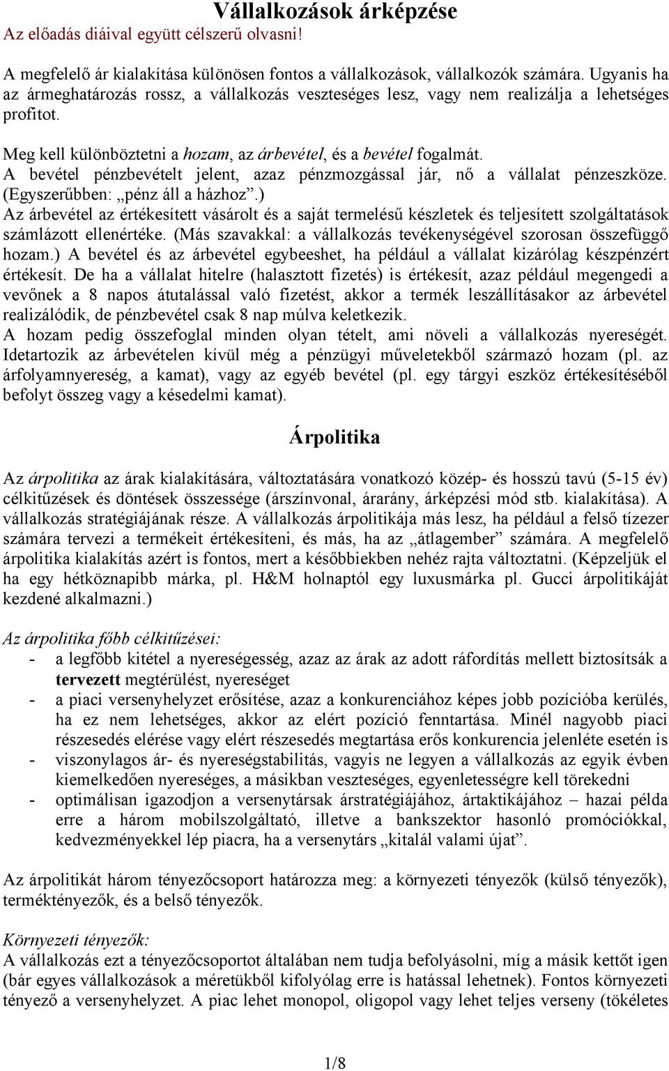 A bevétel pénzbevételt jelent, azaz pénzmozgással jár, nő a vállalat pénzeszköze. (Egyszerűbben: pénz áll a házhoz.