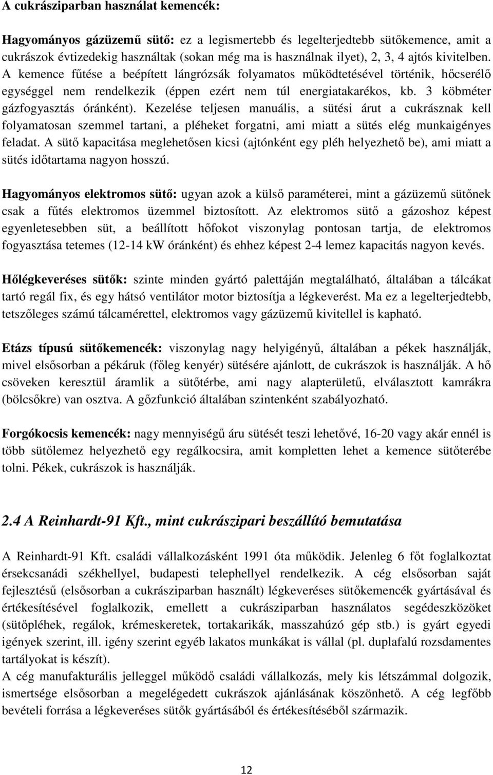 3 köbméter gázfogyasztás óránként). Kezelése teljesen manuális, a sütési árut a cukrásznak kell folyamatosan szemmel tartani, a pléheket forgatni, ami miatt a sütés elég munkaigényes feladat.