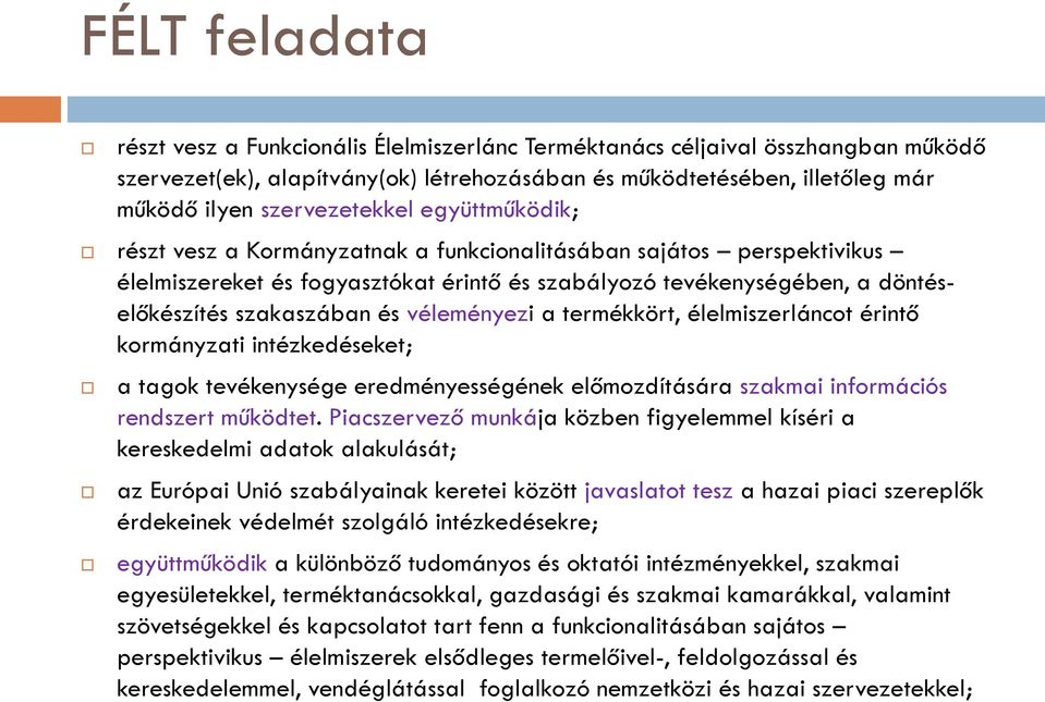 véleményezi a termékkört, élelmiszerláncot érintő kormányzati intézkedéseket; a tagok tevékenysége eredményességének előmozdítására szakmai információs rendszert működtet.