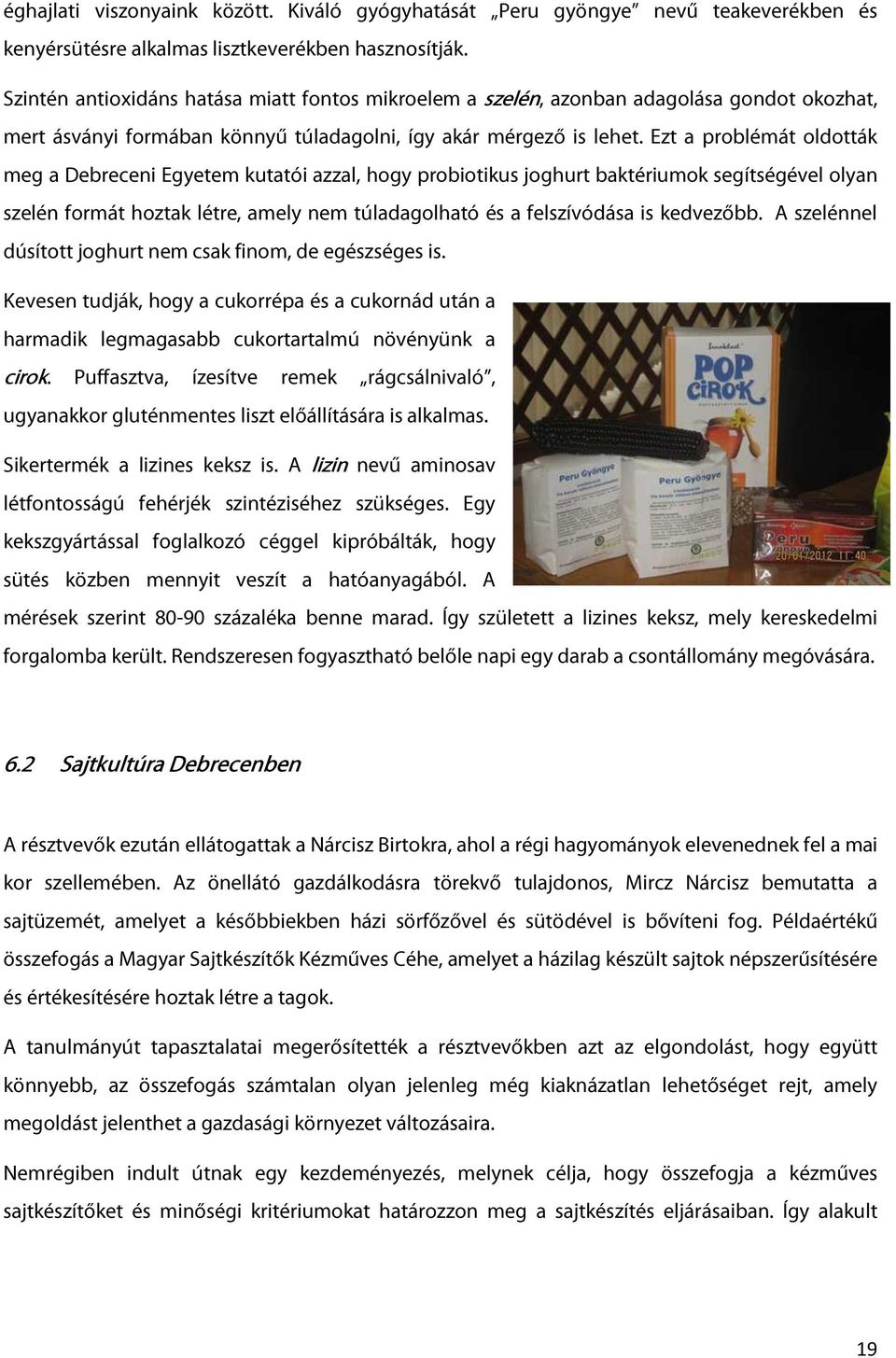 Ezt a problémát oldották meg a Debreceni Egyetem kutatói azzal, hogy probiotikus joghurt baktériumok segítségével olyan szelén formát hoztak létre, amely nem túladagolható és a felszívódása is