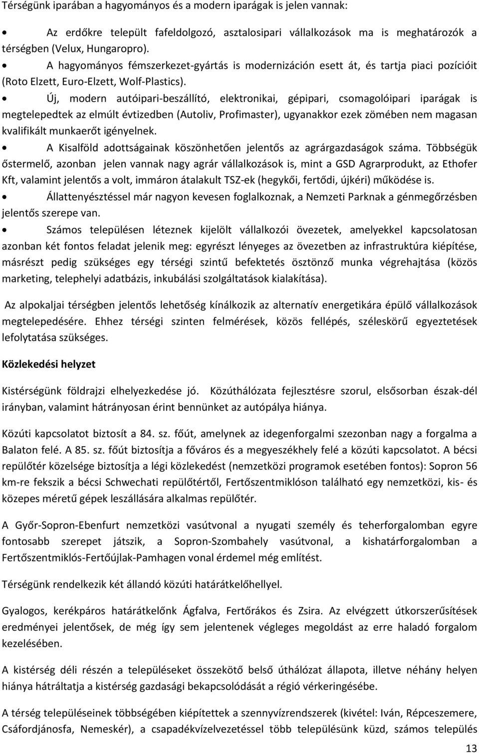 Új, modern autóipari-beszállító, elektronikai, gépipari, csomagolóipari iparágak is megtelepedtek az elmúlt évtizedben (Autoliv, Profimaster), ugyanakkor ezek zömében nem magasan kvalifikált