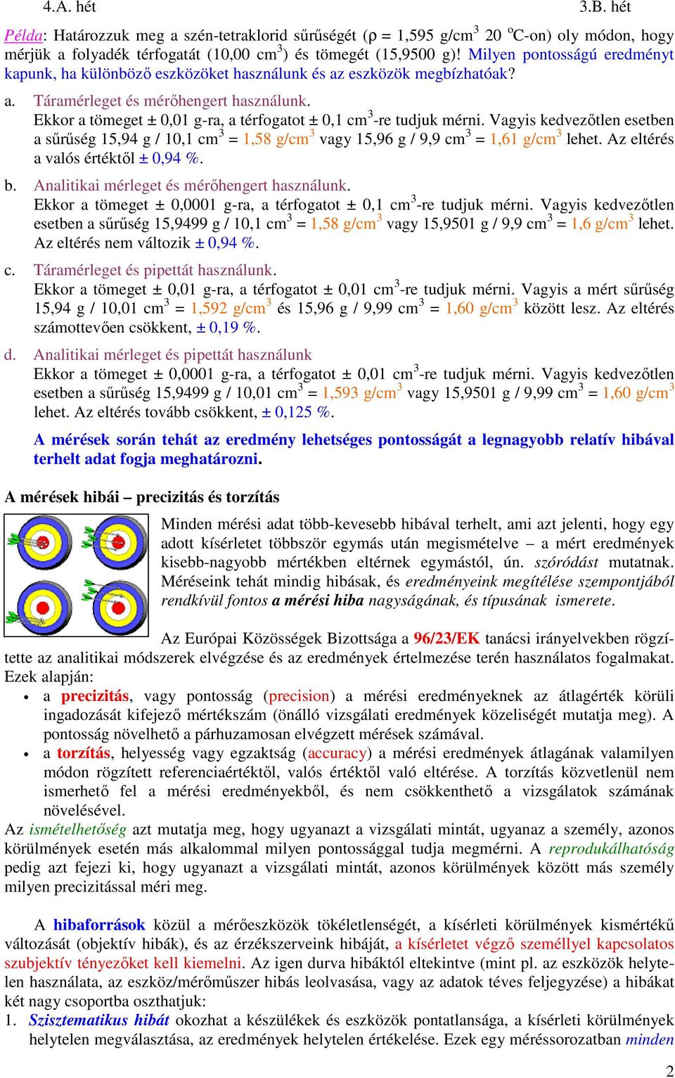 Ekkor a tömeget ± 0,01 g-ra, a térfogatot ± 0,1 cm 3 -re tudjuk mérni. Vagyis kedvezőtlen esetben a sűrűség 15,94 g / 10,1 cm 3 = 1,58 g/cm 3 vagy 15,96 g / 9,9 cm 3 = 1,61 g/cm 3 lehet.