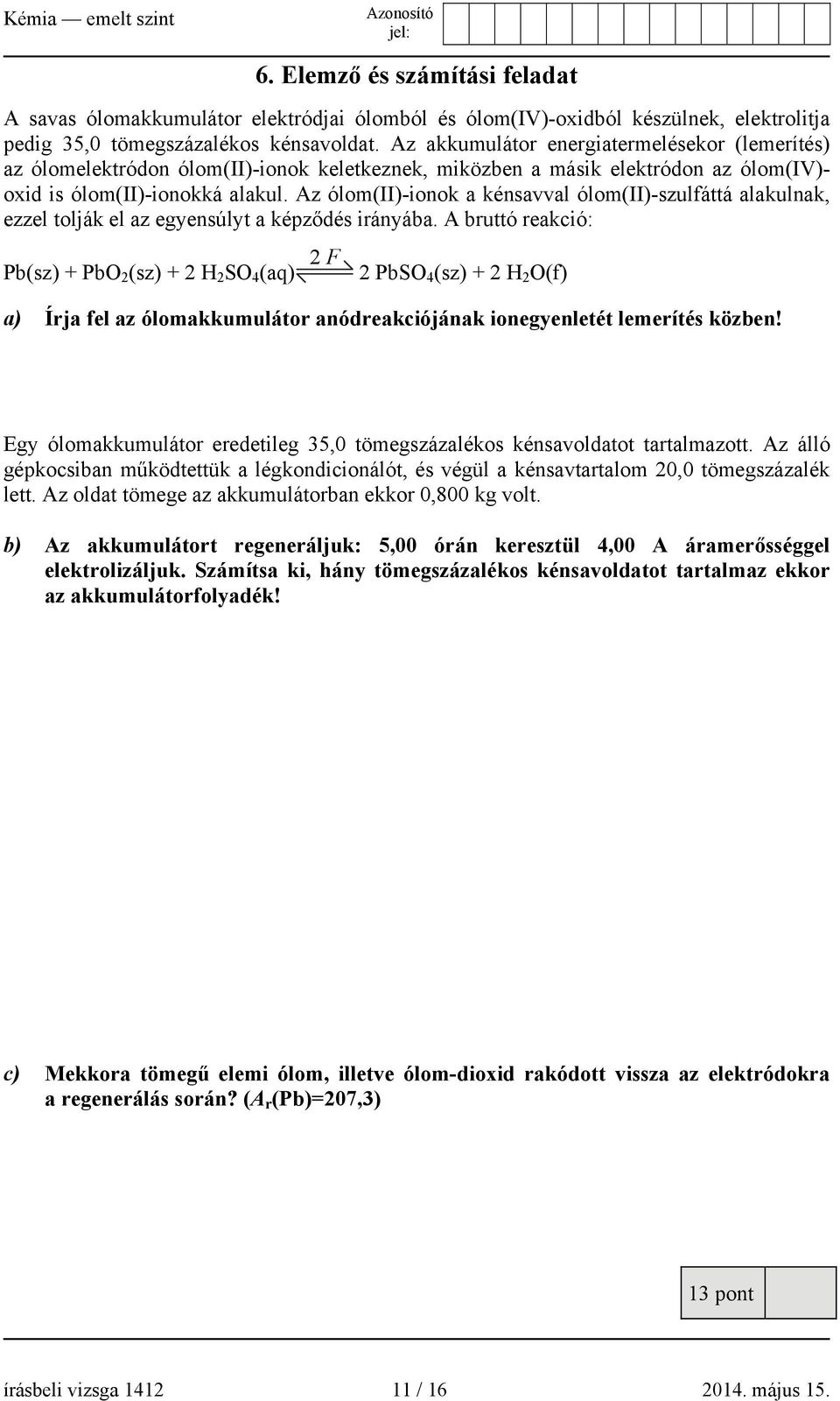 Az ólom(ii)-ionok a kénsavval ólom(ii)-szulfáttá alakulnak, ezzel tolják el az egyensúlyt a képződés irányába.