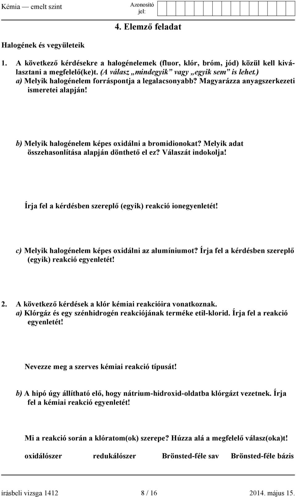 Melyik adat összehasonlítása alapján dönthető el ez? Válaszát indokolja! Írja fel a kérdésben szereplő (egyik) reakció ionegyenletét! c) Melyik halogénelem képes oxidálni az alumíniumot?