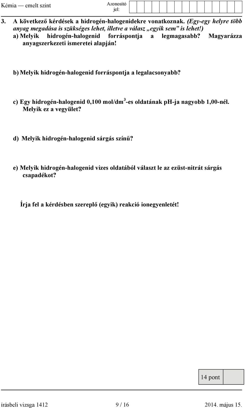 c) Egy hidrogén-halogenid 0,100 mol/dm 3 -es oldatának ph-ja nagyobb 1,00-nél. Melyik ez a vegyület? d) Melyik hidrogén-halogenid sárgás színű?