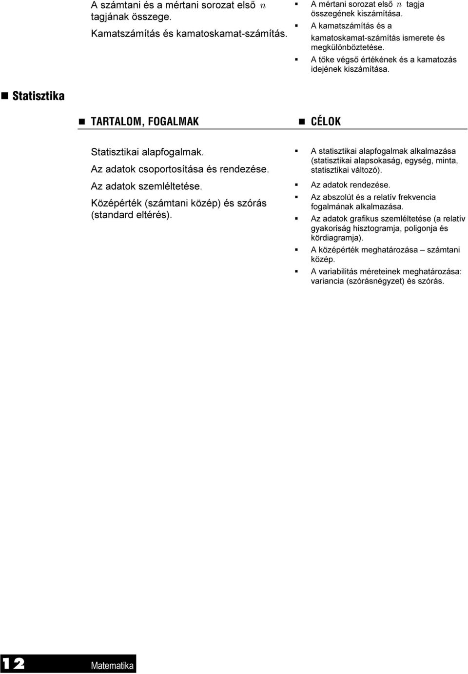 T Statisztika T TARTALOM, FOGALMAK T CÉLOK Statisztikai alapfogalmak. Az adatok csoportosítása és rendezése. Az adatok szemléltetése. Középérték (számtani közép) és szórás (standard eltérés).