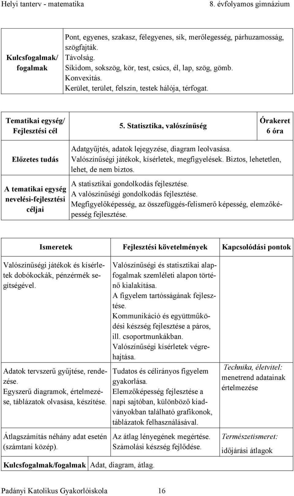 Statisztika, valószínűség Órakeret 6 óra Előzetes tudás A tematikai egység nevelési-fejlesztési céljai Adatgyűjtés, adatok lejegyzése, diagram leolvasása.