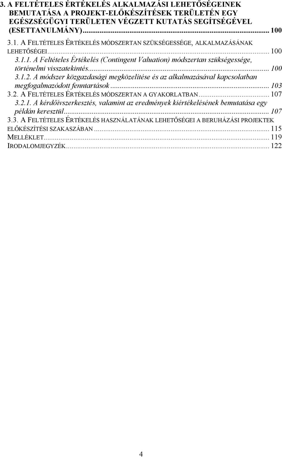 .. 100 3.1.2. A módszer közgazdasági megközelítése és az alkalmazásával kapcsolatban megfogalmazódott fenntartások... 103 3.2. A FELTÉTELES ÉRTÉKELÉS MÓDSZERTAN A GYAKORLATBAN... 107 3.2.1. A kérdőívszerkesztés, valamint az eredmények kiértékelésének bemutatása egy példán keresztül.