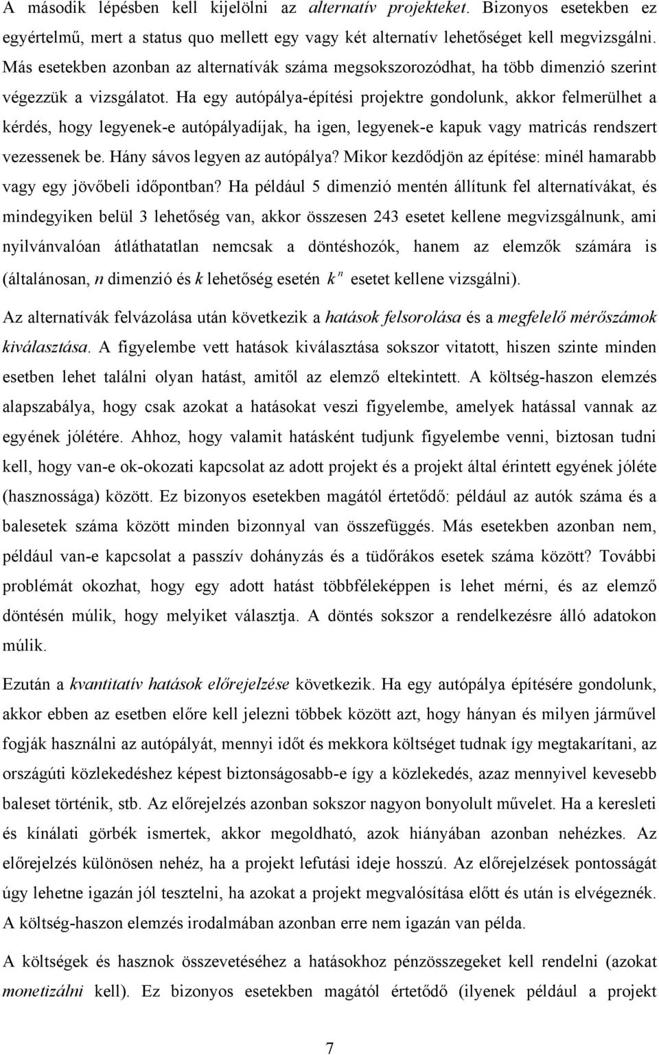 Ha egy autópálya-építési projektre gondolunk, akkor felmerülhet a kérdés, hogy legyenek-e autópályadíjak, ha igen, legyenek-e kapuk vagy matricás rendszert vezessenek be.