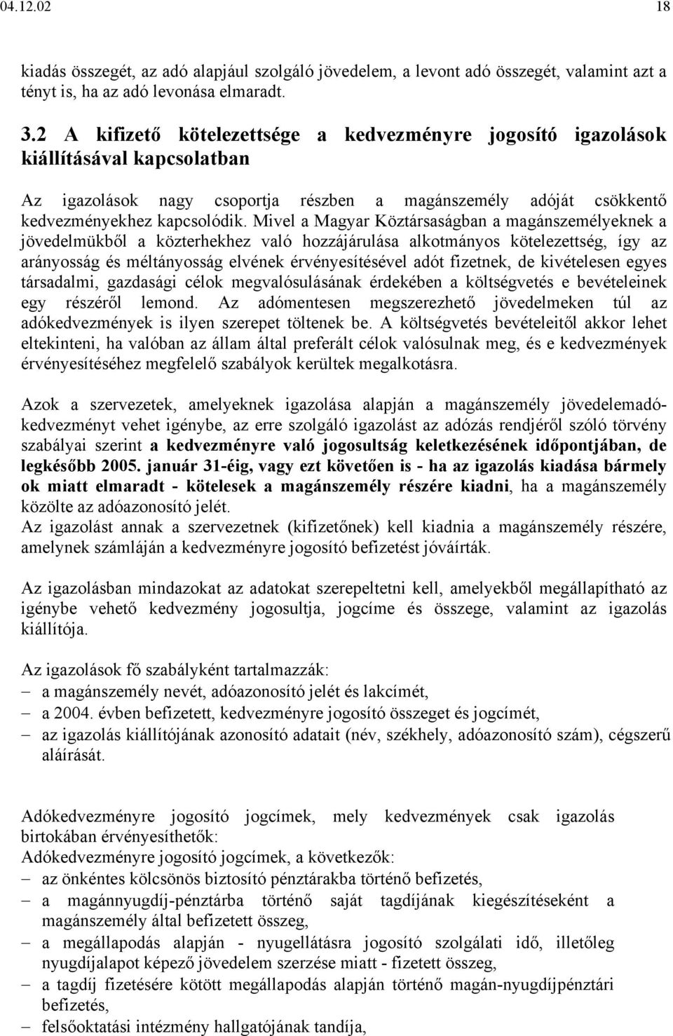 Mivel a Magyar Köztársaságban a magánszemélyeknek a jövedelmükből a közterhekhez való hozzájárulása alkotmányos kötelezettség, így az arányosság és méltányosság elvének érvényesítésével adót