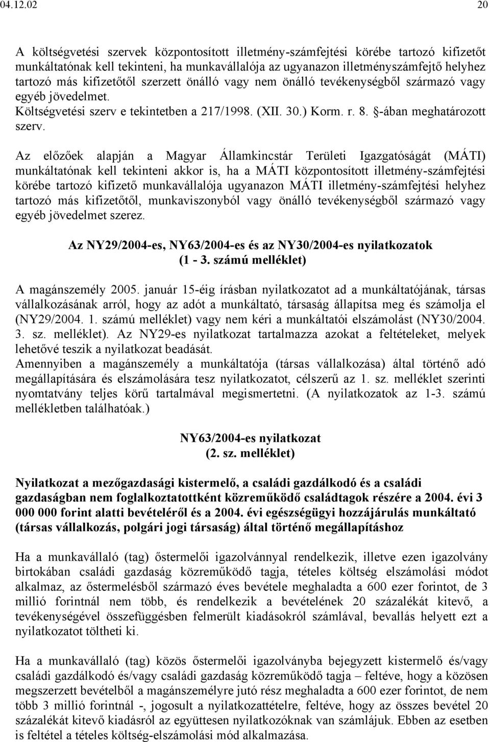 kifizetőtől szerzett önálló vagy nem önálló tevékenységből származó vagy egyéb jövedelmet. Költségvetési szerv e tekintetben a 217/1998. (XII. 30.) Korm. r. 8. -ában meghatározott szerv.