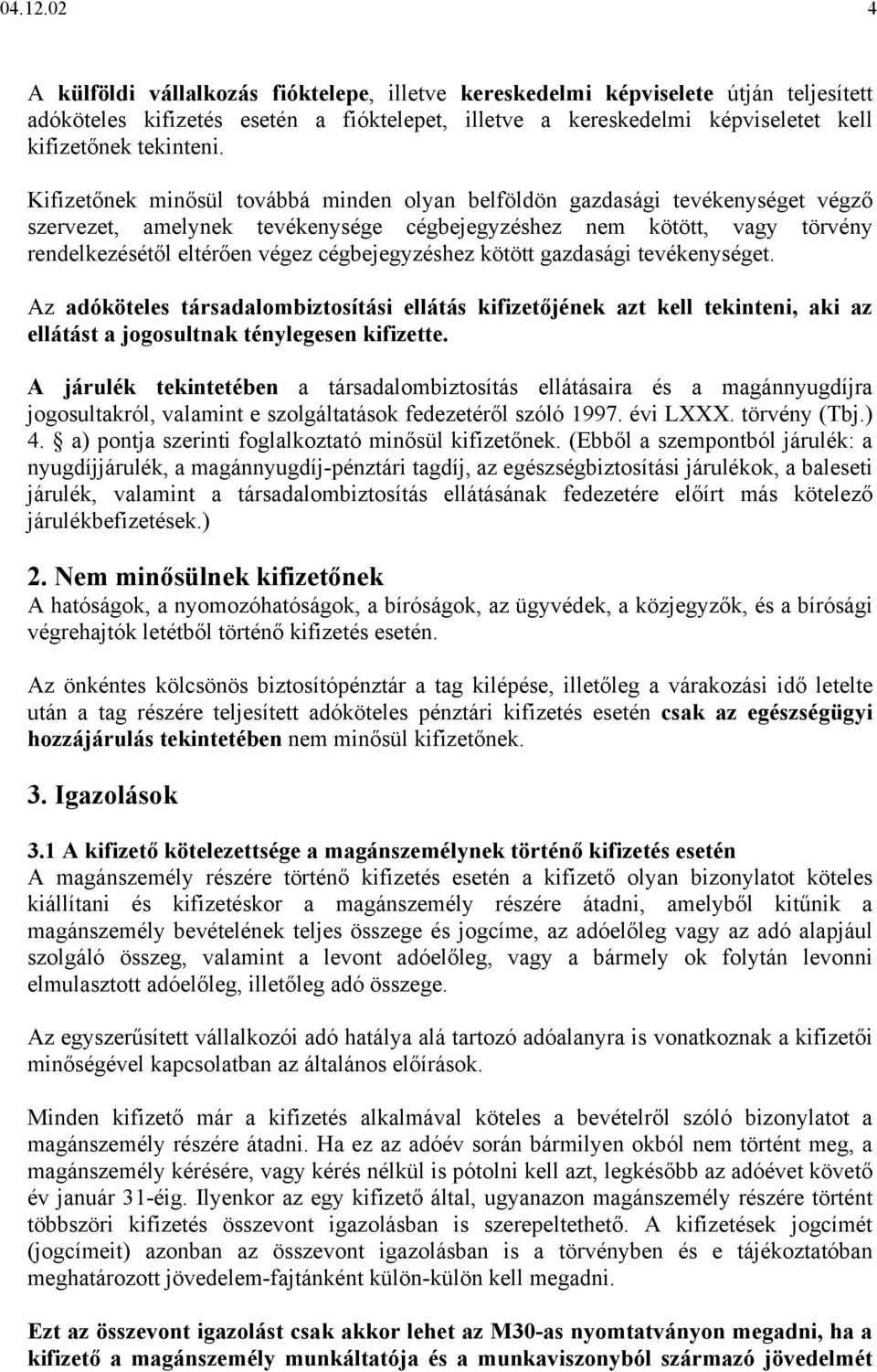 Kifizetőnek minősül továbbá minden olyan belföldön gazdasági tevékenységet végző szervezet, amelynek tevékenysége cégbejegyzéshez nem kötött, vagy törvény rendelkezésétől eltérően végez