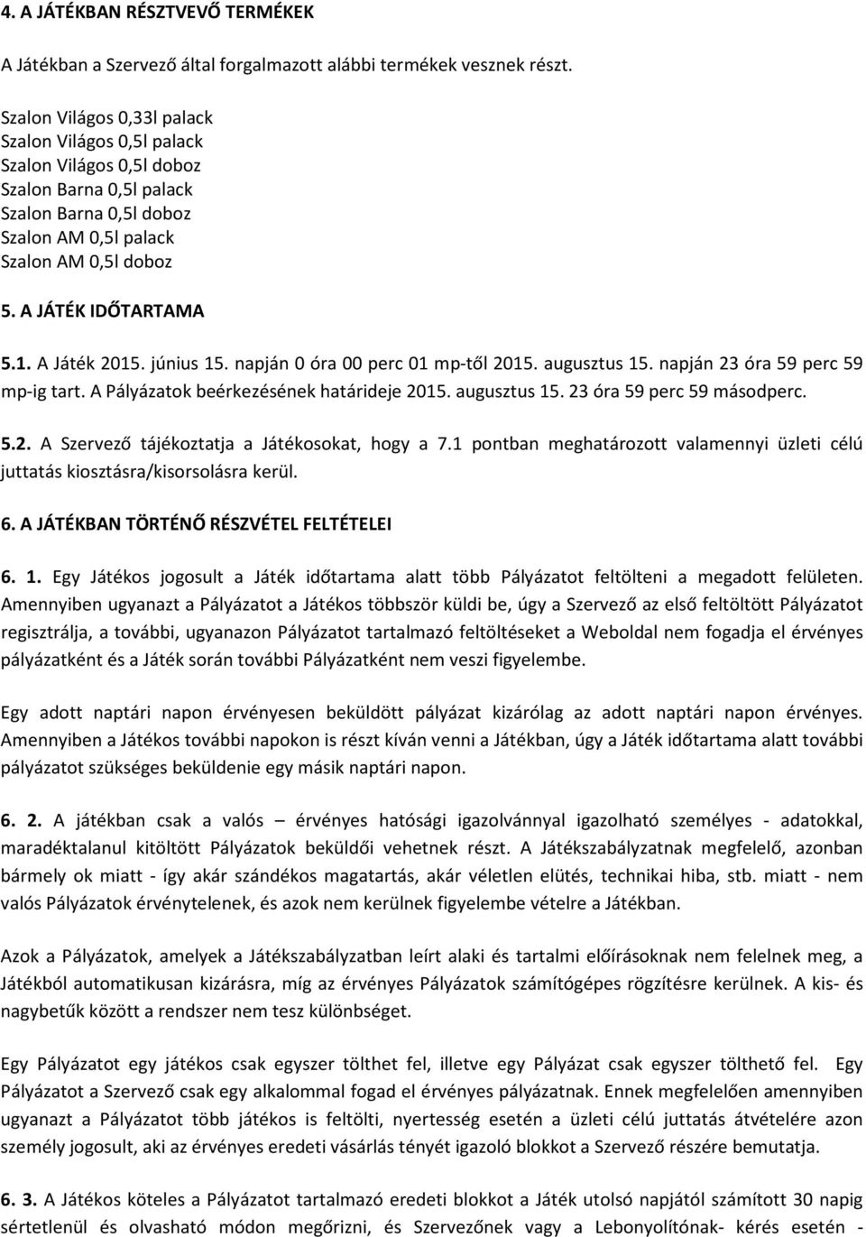 A Játék 2015. június 15. napján 0 óra 00 perc 01 mp-től 2015. augusztus 15. napján 23 óra 59 perc 59 mp-ig tart. A Pályázatok beérkezésének határideje 2015. augusztus 15. 23 óra 59 perc 59 másodperc.