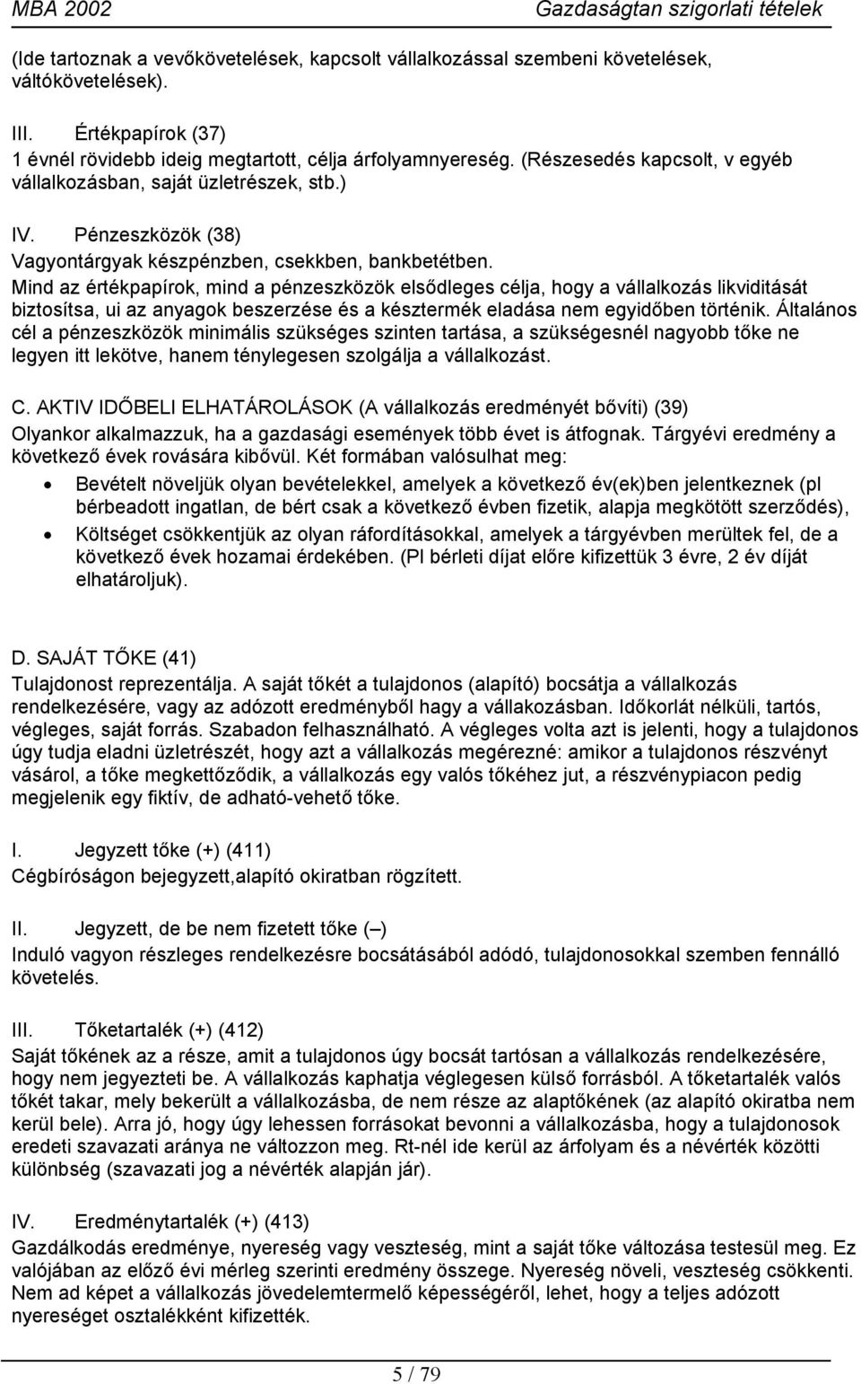 Mind az értékpapírok, mind a pénzeszközök elsődleges célja, hogy a vállalkozás likviditását biztosítsa, ui az anyagok beszerzése és a késztermék eladása nem egyidőben történik.