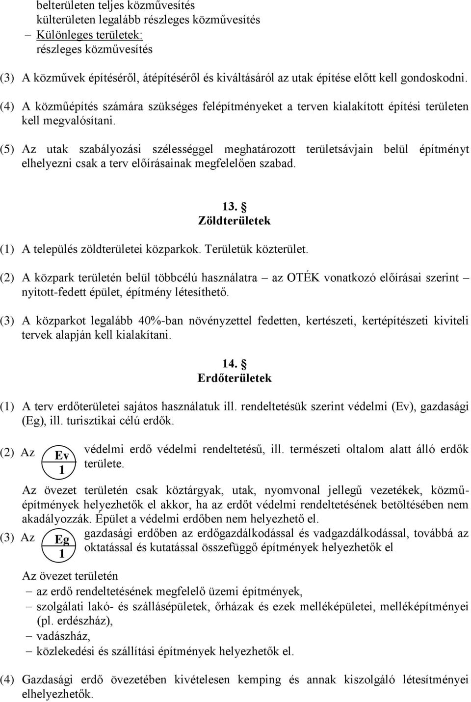 (5) Az utak szabályozási szélességgel meghatározott területsávjain belül építményt elhelyezni csak a terv előírásainak megfelelően szabad. 13. Zöldterületek (1) A település zöldterületei közparkok.