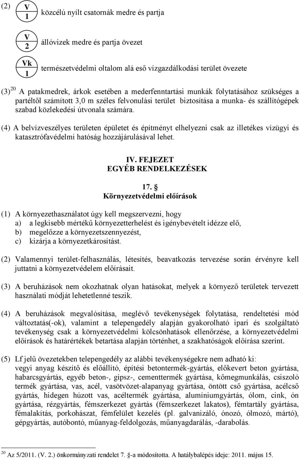 (4) A belvízveszélyes területen épületet és építményt elhelyezni csak az illetékes vízügyi és katasztrófavédelmi hatóság hozzájárulásával lehet. IV. FEJEZET EGYÉB RENDELKEZÉSEK 17.