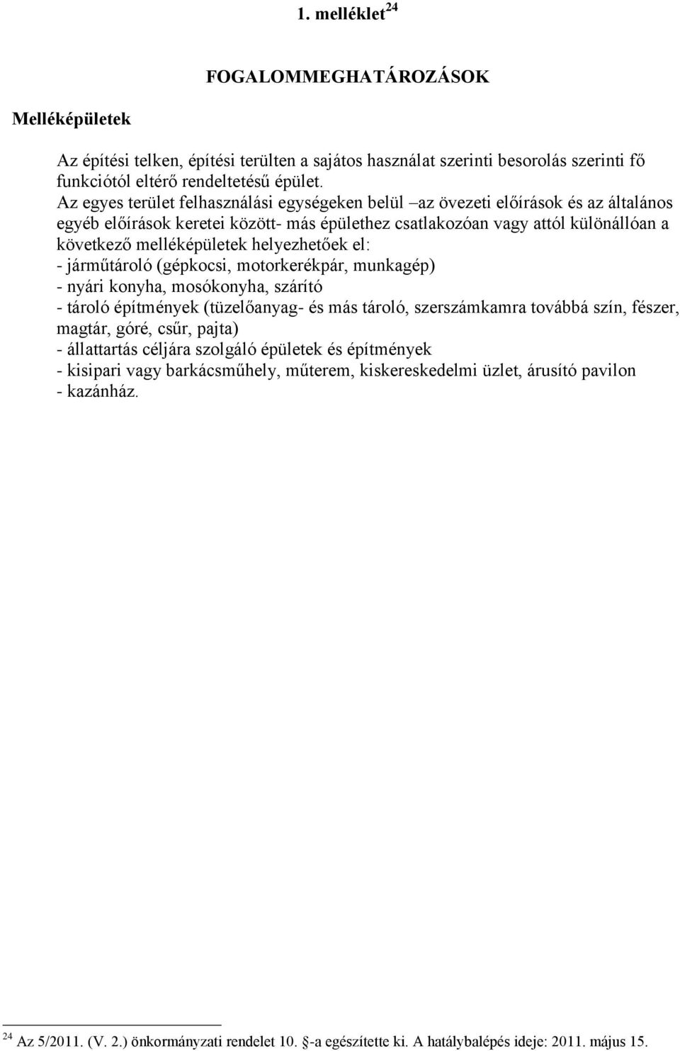 helyezhetőek el: - járműtároló (gépkocsi, motorkerékpár, munkagép) - nyári konyha, mosókonyha, szárító - tároló építmények (tüzelőanyag- és más tároló, szerszámkamra továbbá szín, fészer, magtár,