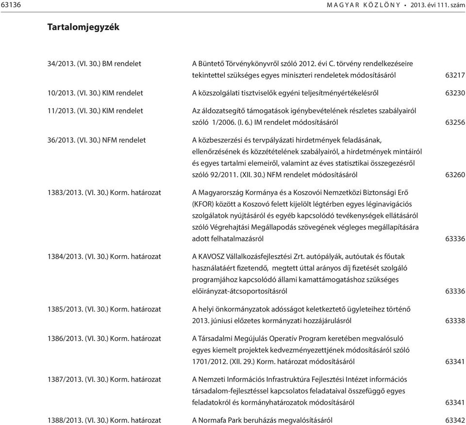 ) KIM rendelet A közszolgálati tisztviselők egyéni teljesítményértékelésről 63230 11/2013. (VI. 30.) KIM rendelet Az áldozatsegítő támogatások igénybevételének részletes szabályairól szóló 1/2006. (I.