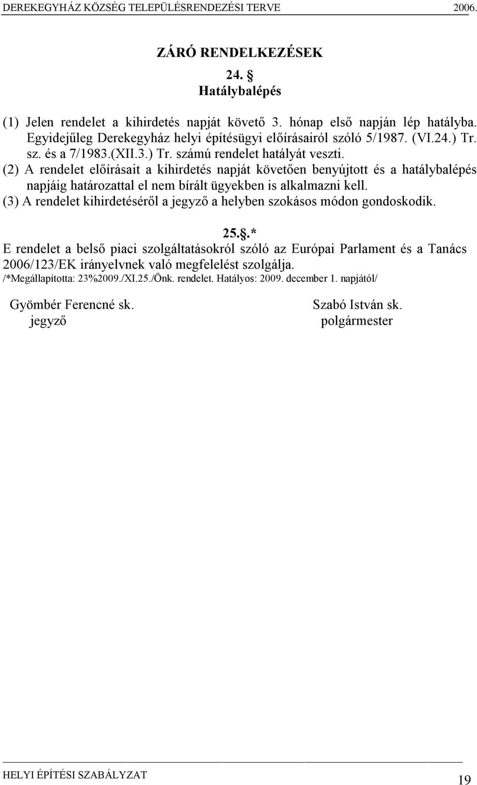 (2) A rendelet előírásait a kihirdetés napját követően benyújtott és a hatálybalépés napjáig határozattal el nem bírált ügyekben is alkalmazni kell.