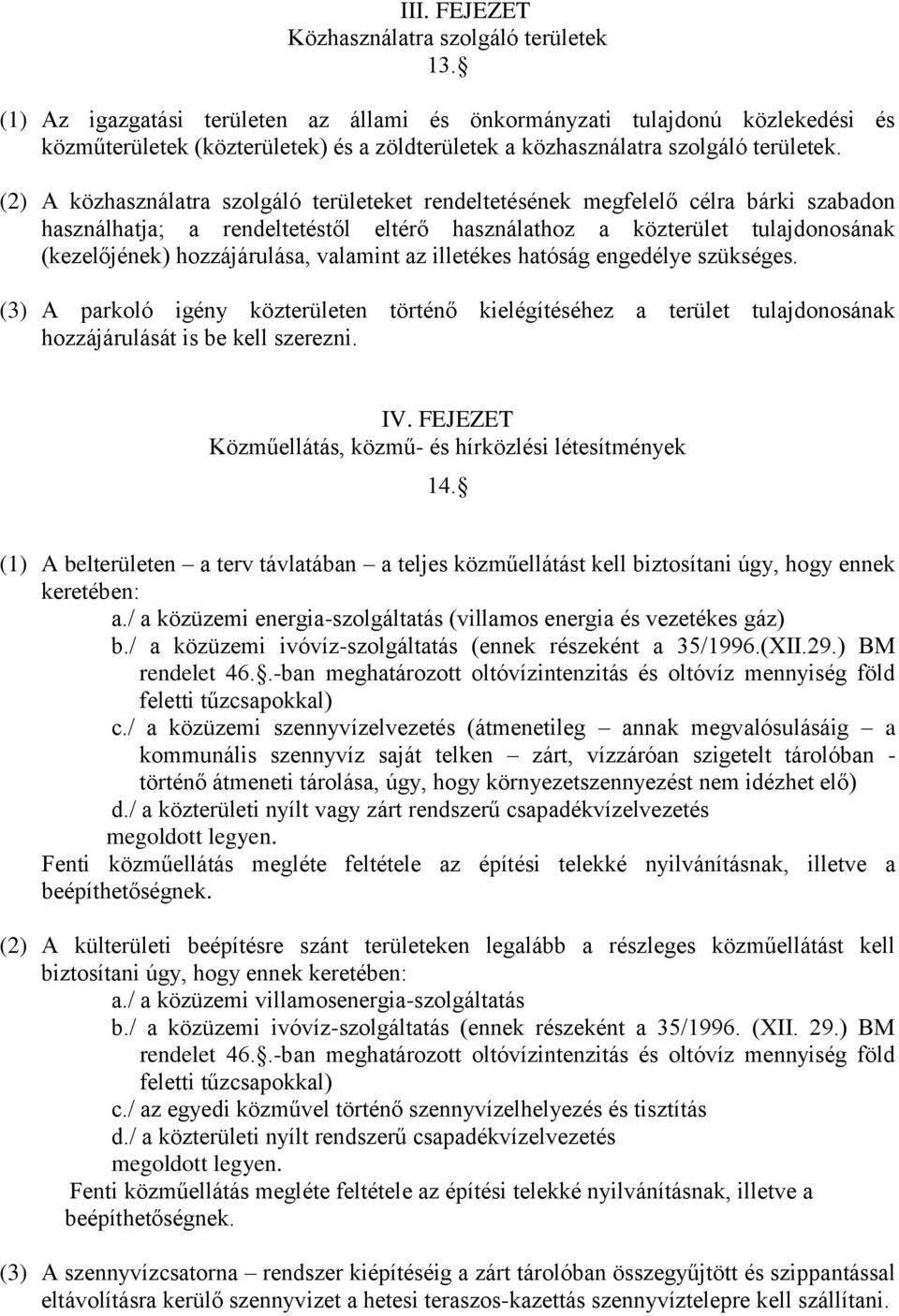 (2) A közhasználatra szolgáló területeket rendeltetésének megfelelő célra bárki szabadon használhatja; a rendeltetéstől eltérő használathoz a közterület tulajdonosának (kezelőjének) hozzájárulása,