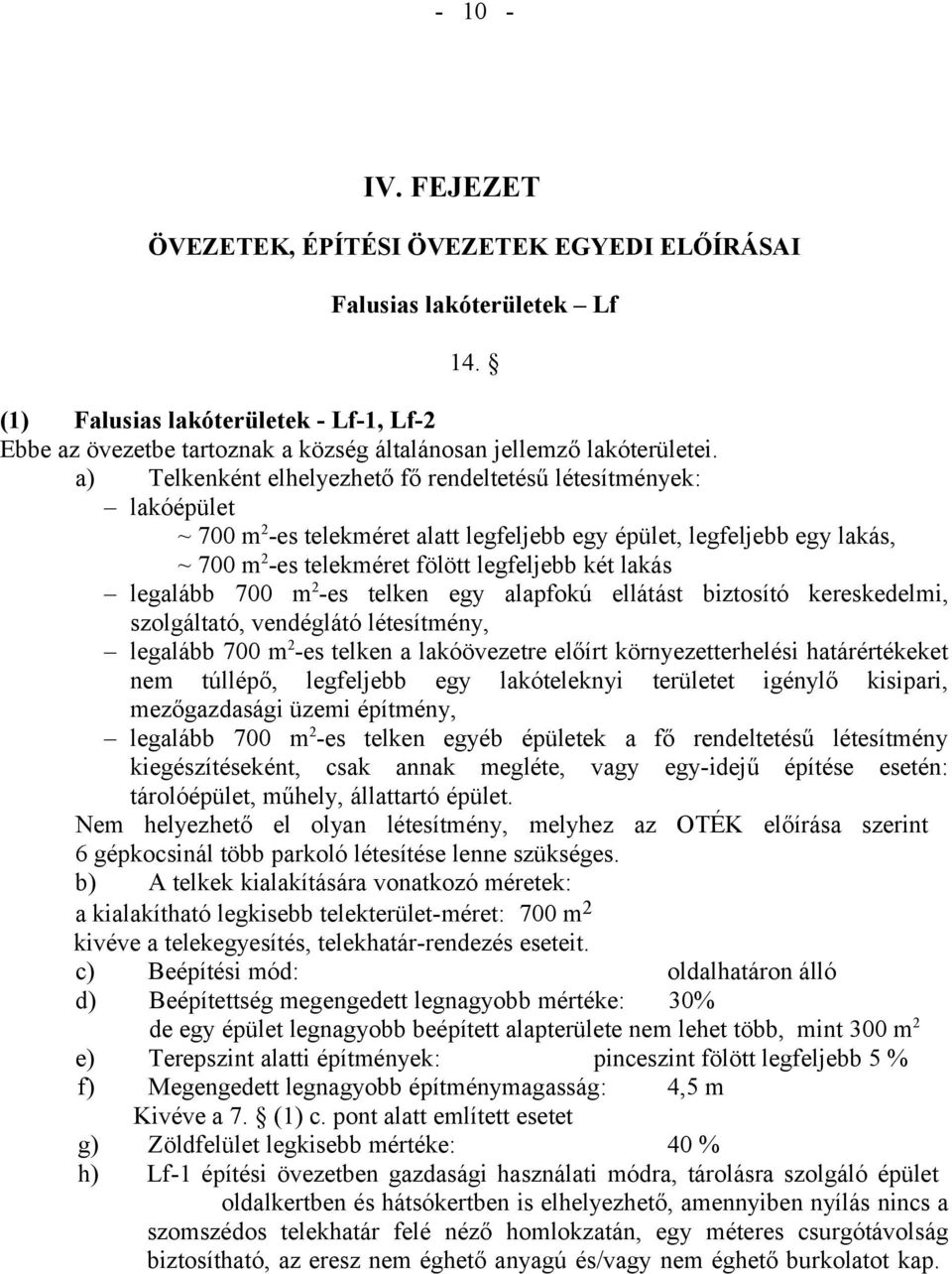 a) Telkenként elhelyezhető fő rendeltetésű létesítmények: lakóépület ~ 700 m 2 -es telekméret alatt legfeljebb egy épület, legfeljebb egy lakás, ~ 700 m 2 -es telekméret fölött legfeljebb két lakás