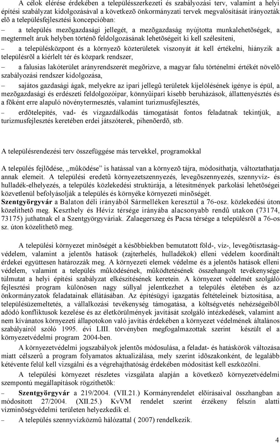 településközpont és a környezõ közterületek viszonyát át kell értékelni, hiányzik a településrõl a kiérlelt tér és közpark rendszer, a falusias lakóterület arányrendszerét megõrizve, a magyar falu