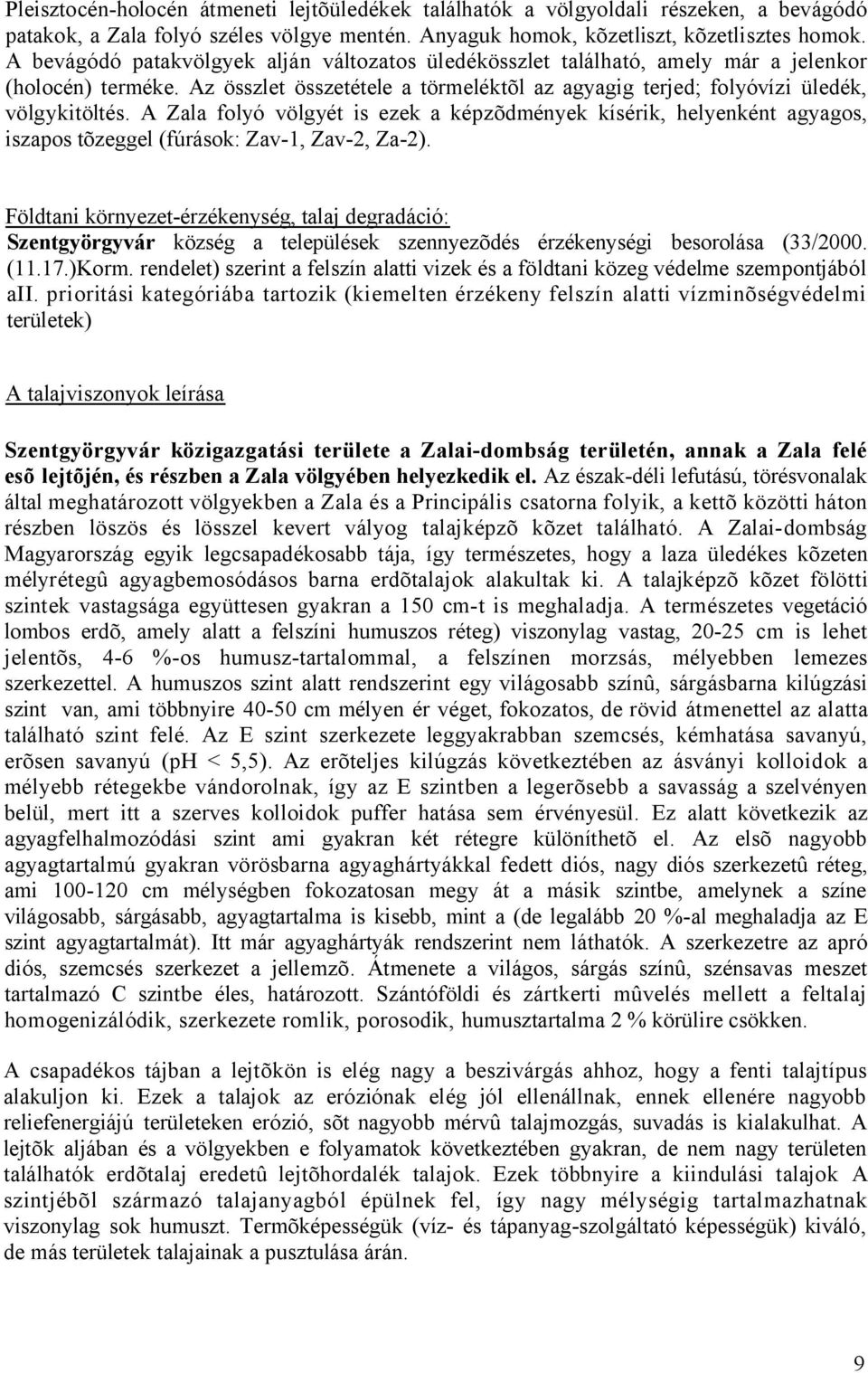 A Zala folyó völgyét is ezek a képzõdmények kísérik, helyenként agyagos, iszapos tõzeggel (fúrások: Zav-1, Zav-2, Za-2).