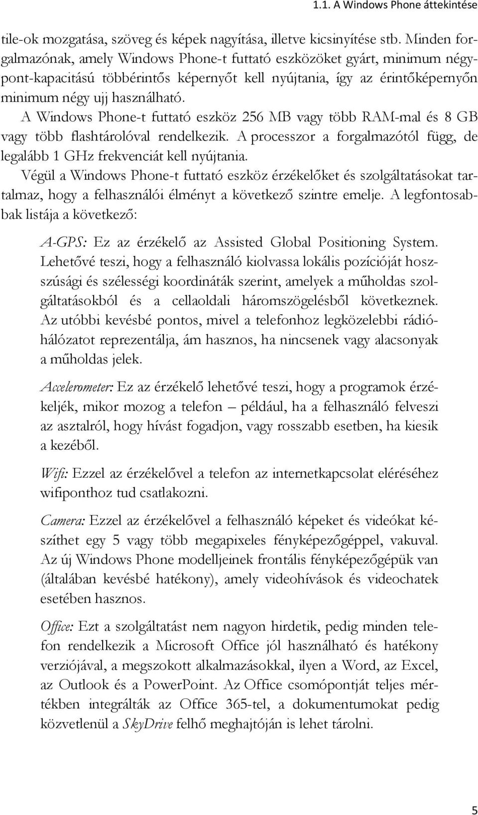 A Windows Phone-t futtató eszköz 256 MB vagy több RAM-mal és 8 GB vagy több flashtárolóval rendelkezik. A processzor a forgalmazótól függ, de legalább 1 GHz frekvenciát kell nyújtania.