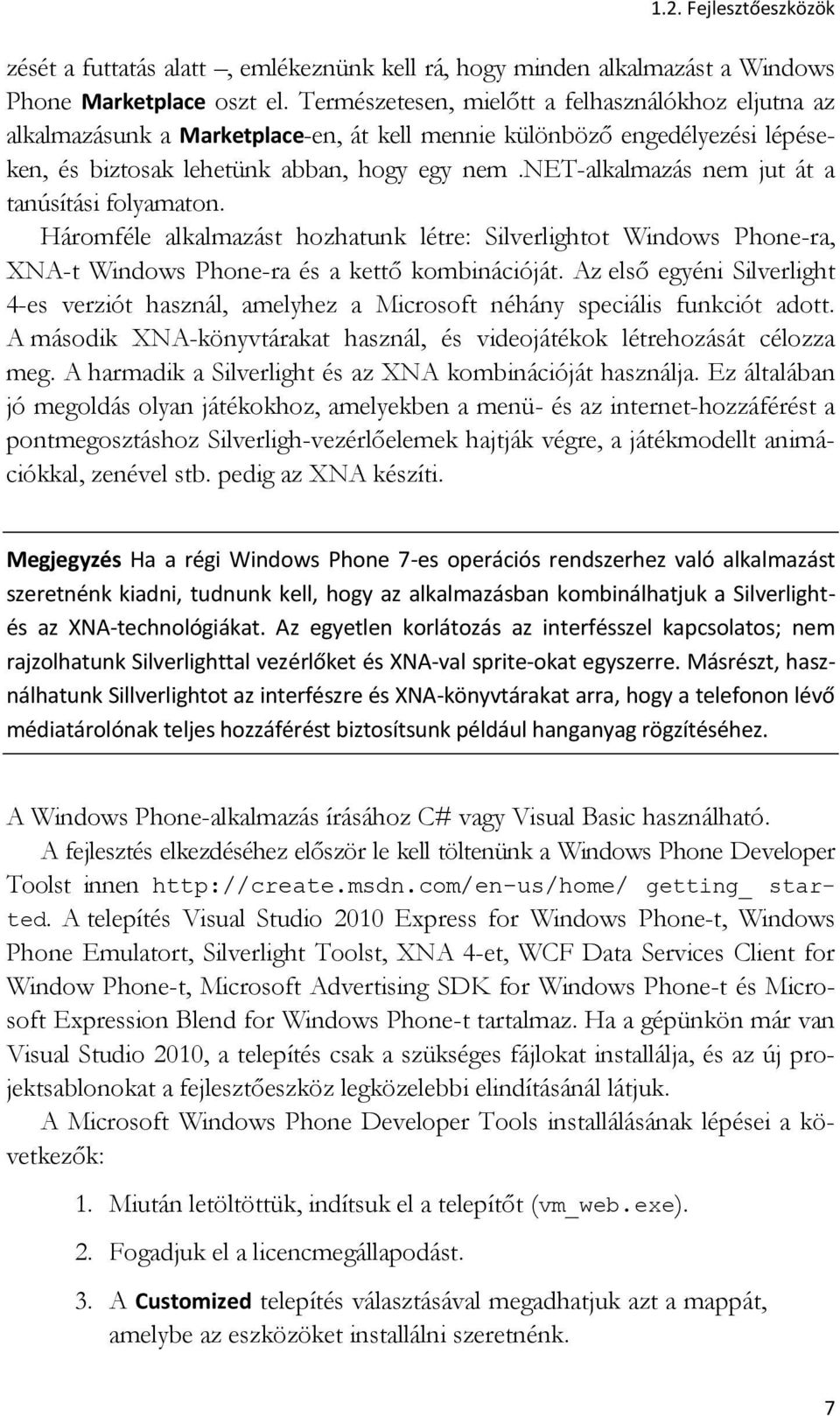 net-alkalmazás nem jut át a tanúsítási folyamaton. Háromféle alkalmazást hozhatunk létre: Silverlightot Windows Phone-ra, XNA-t Windows Phone-ra és a kettő kombinációját.