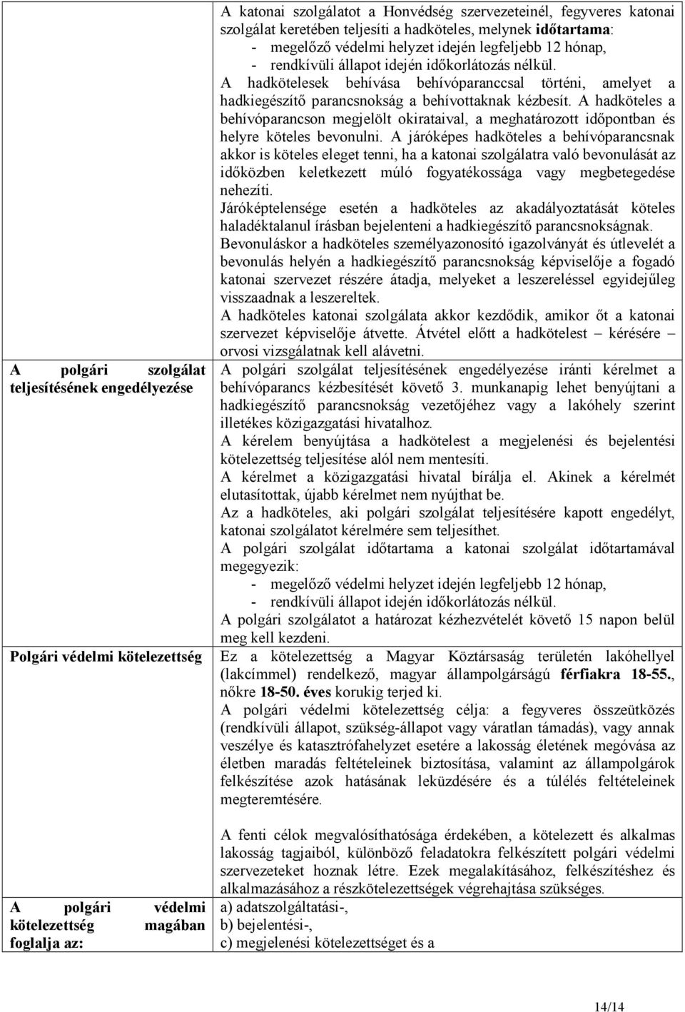 A hadkötelesek behívása behívóparanccsal történi, amelyet a hadkiegészítı parancsnokság a behívottaknak kézbesít.