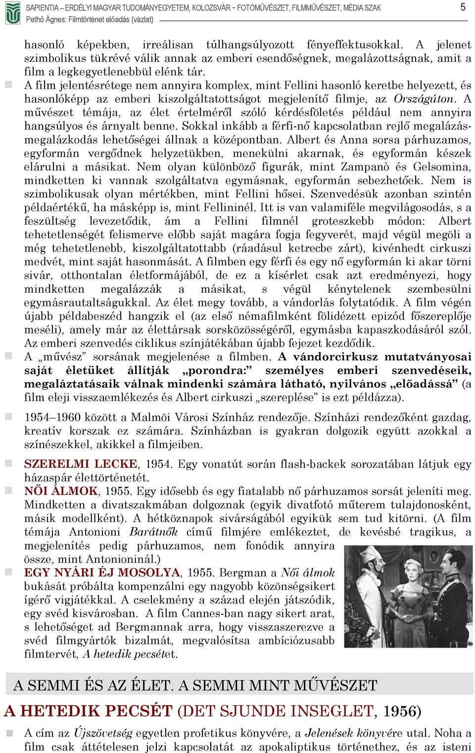 A film jelentésrétege nem annyira komplex, mint Fellini hasonló keretbe helyezett, és hasonlóképp az emberi kiszolgáltatottságot megjelenítő filmje, az Országúton.