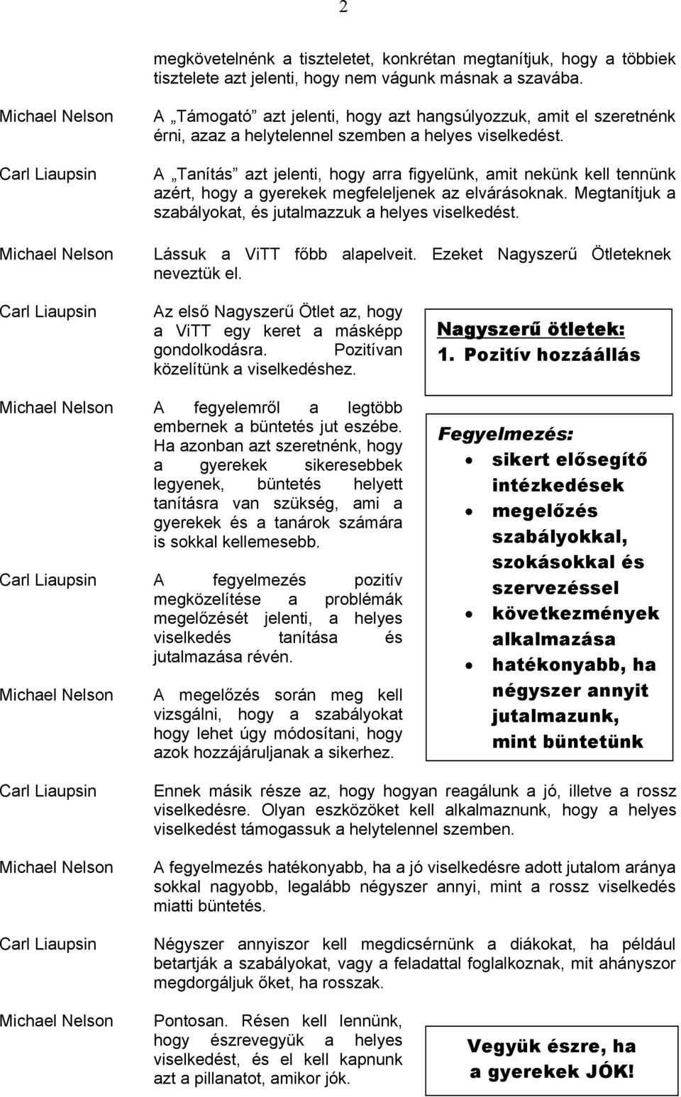 A Tanítás azt jelenti, hogy arra figyelünk, amit nekünk kell tennünk azért, hogy a gyerekek megfeleljenek az elvárásoknak. Megtanítjuk a szabályokat, és jutalmazzuk a helyes viselkedést.