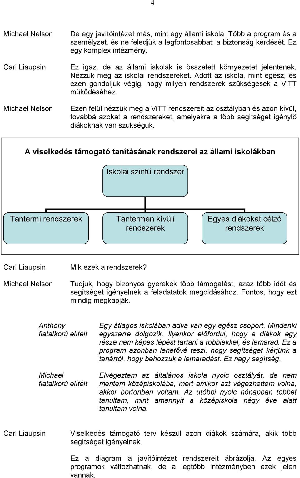 Adott az iskola, mint egész, és ezen gondoljuk végig, hogy milyen rendszerek szükségesek a ViTT működéséhez.