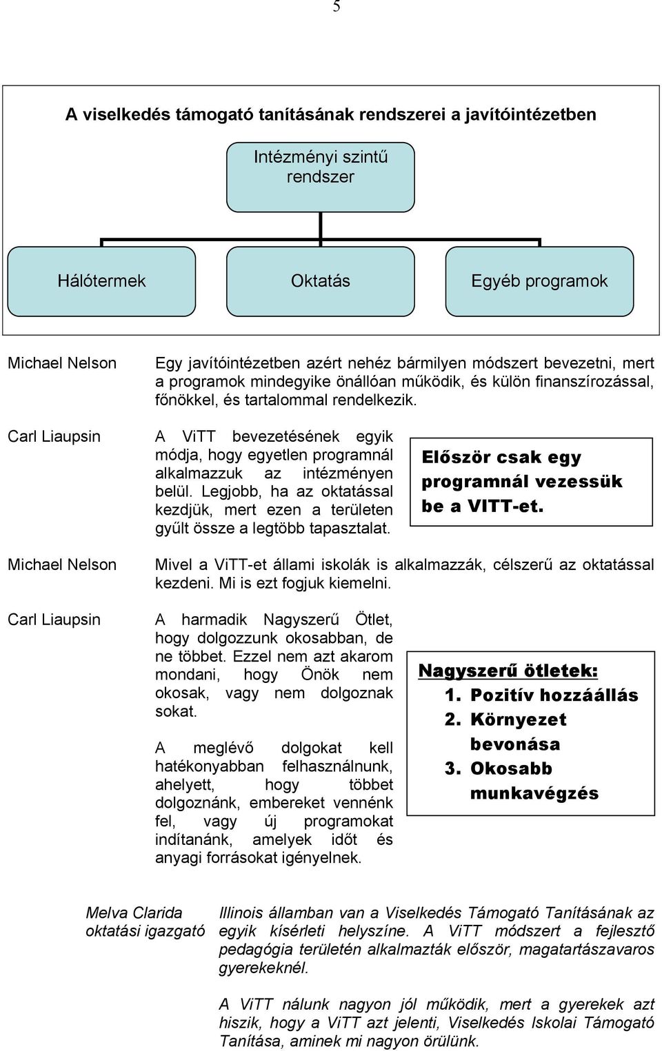 Legjobb, ha az oktatással kezdjük, mert ezen a területen gyűlt össze a legtöbb tapasztalat. Először csak egy programnál vezessük be a VITT-et.