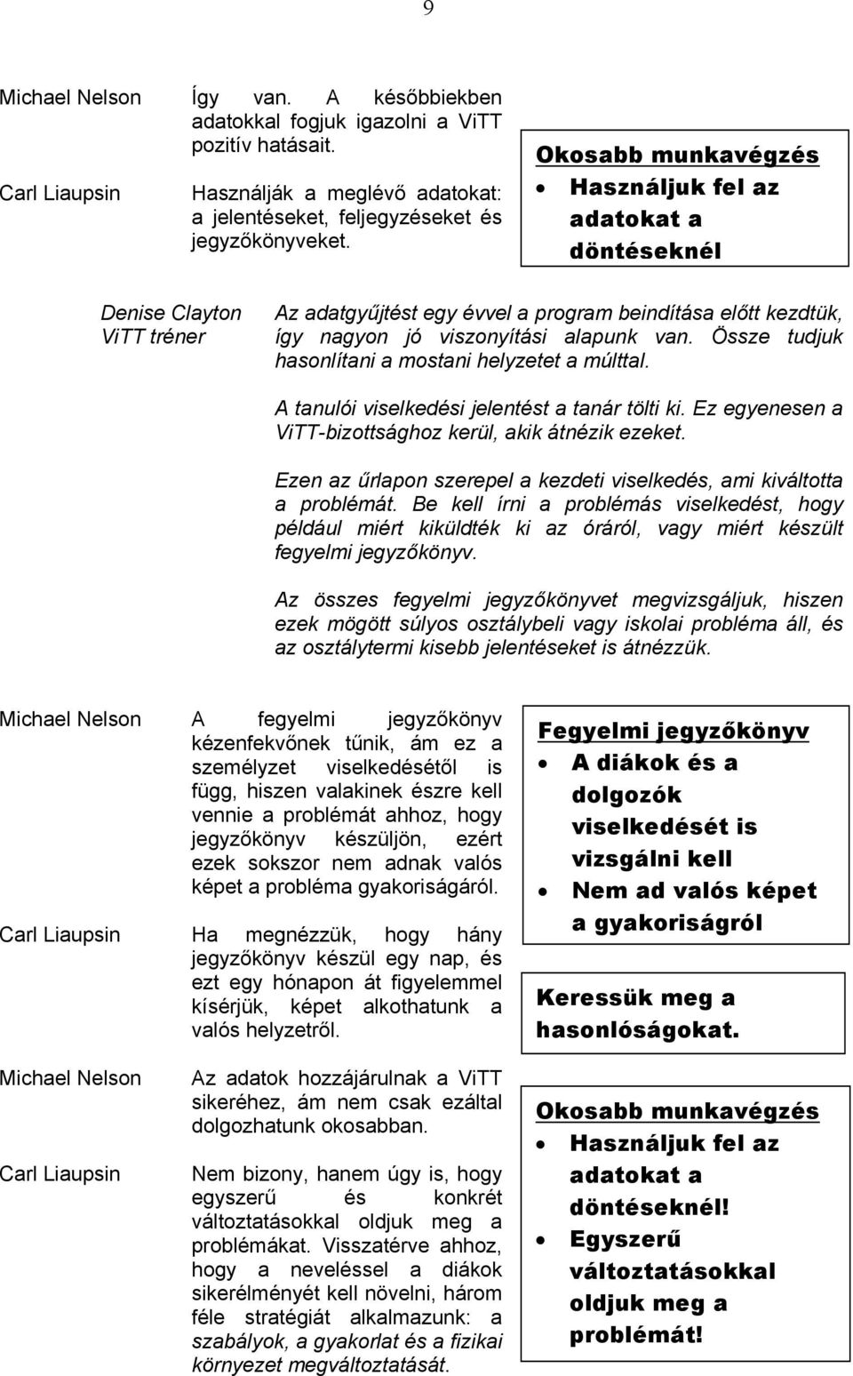 Össze tudjuk hasonlítani a mostani helyzetet a múlttal. A tanulói viselkedési jelentést a tanár tölti ki. Ez egyenesen a ViTT-bizottsághoz kerül, akik átnézik ezeket.