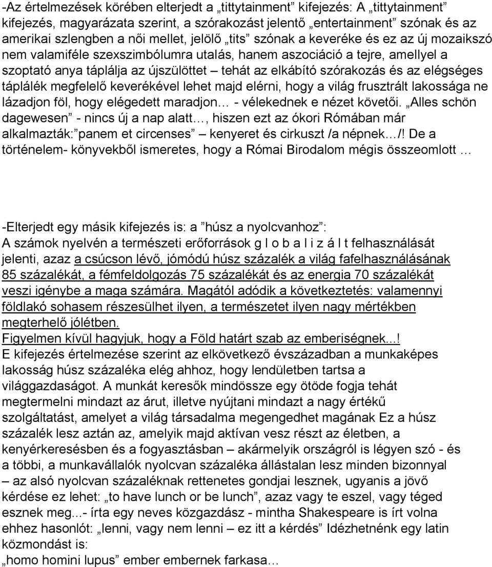 elégséges táplálék megfelelő keverékével lehet majd elérni, hogy a világ frusztrált lakossága ne lázadjon föl, hogy elégedett maradjon - vélekednek e nézet követői.