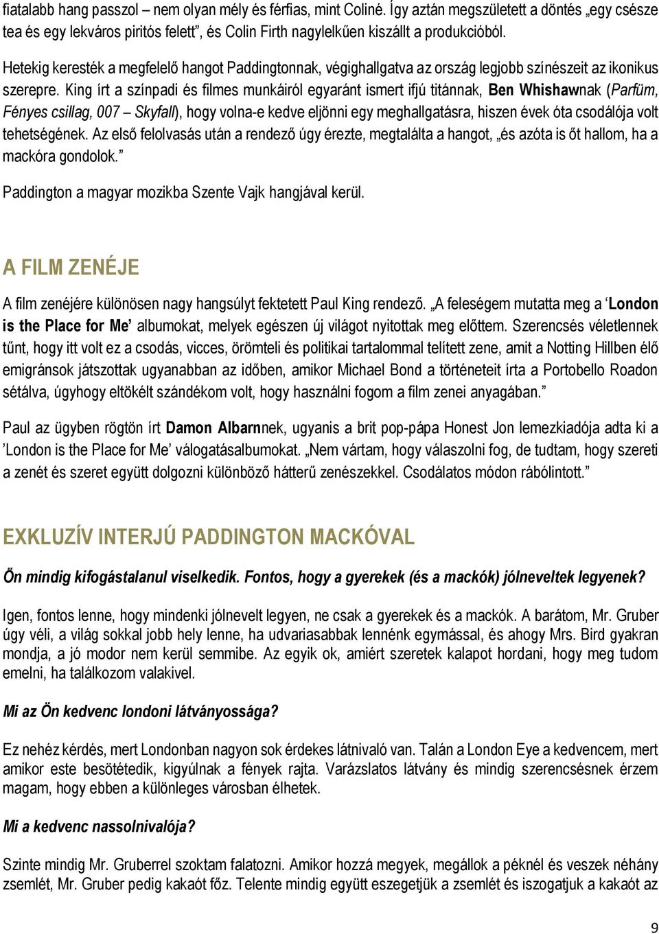 King írt a színpadi és filmes munkáiról egyaránt ismert ifjú titánnak, Ben Whishawnak (Parfüm, Fényes csillag, 007 Skyfall), hogy volna-e kedve eljönni egy meghallgatásra, hiszen évek óta csodálója