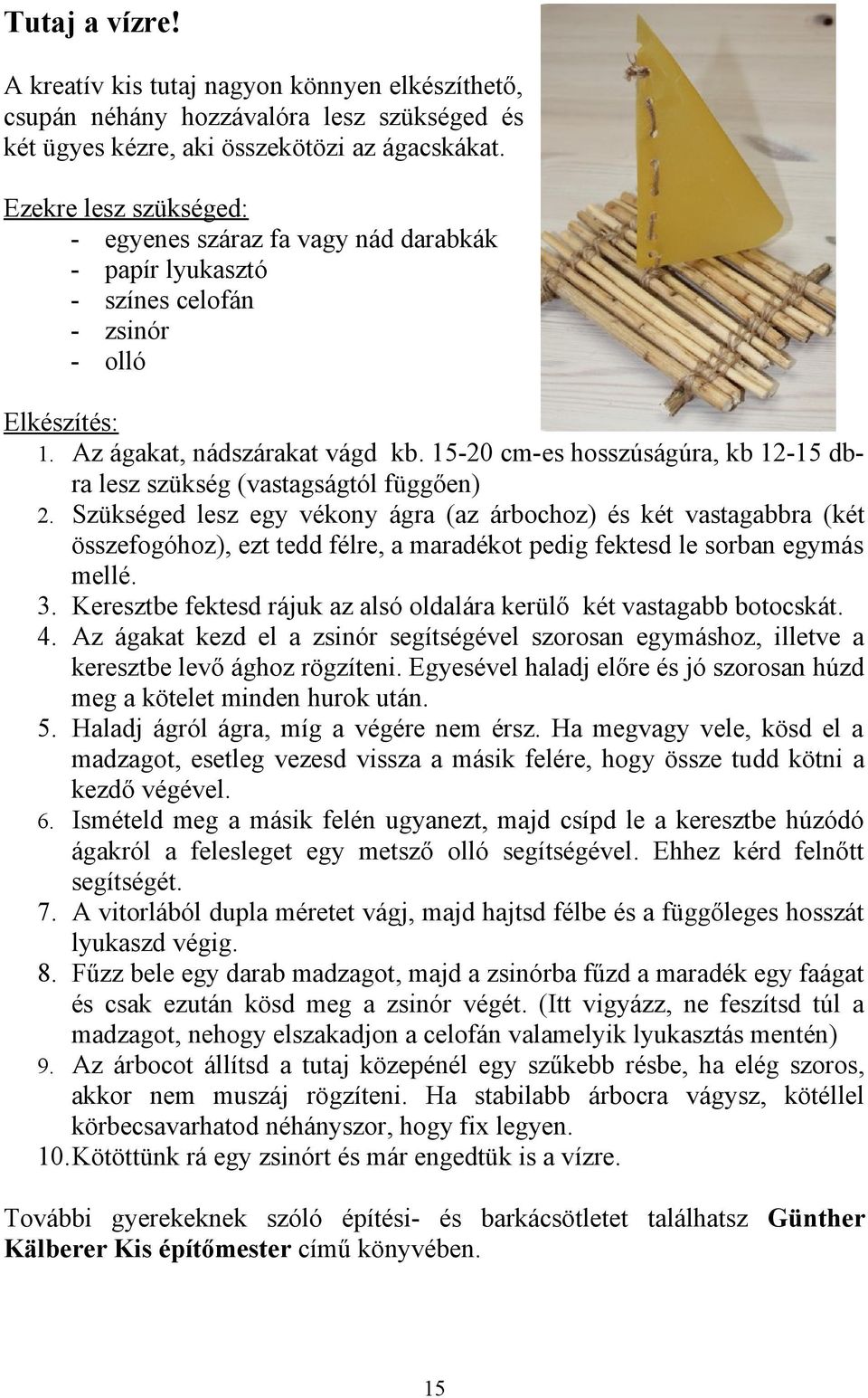 15-20 cm-es hosszúságúra, kb 12-15 dbra lesz szükség (vastagságtól függően) 2.