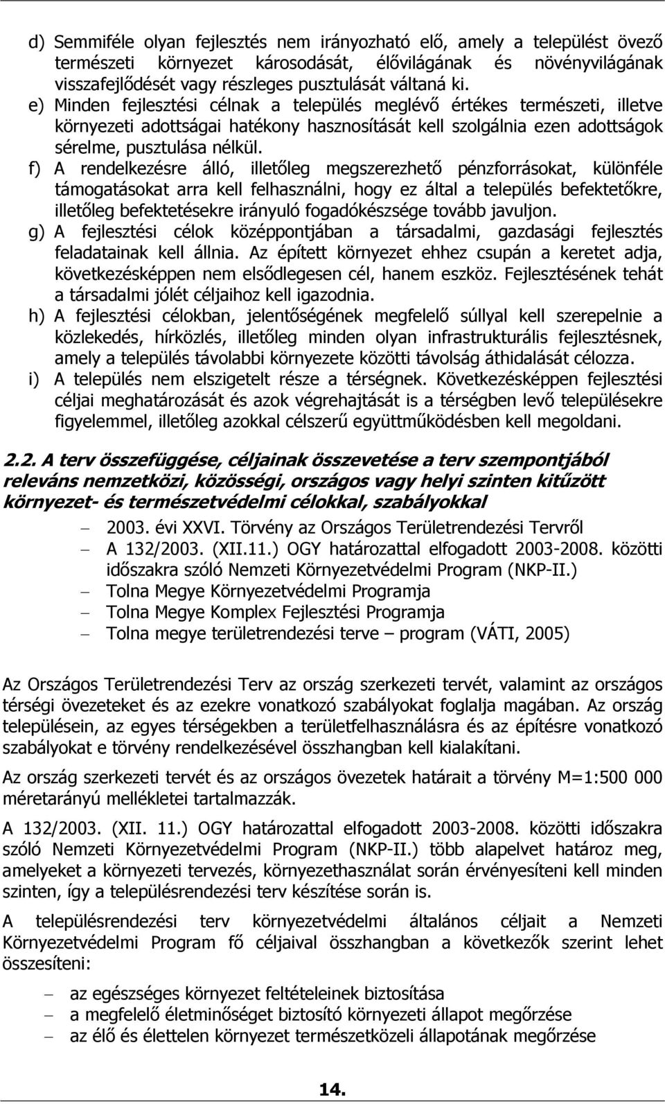 f) A rendelkezésre álló, illetőleg megszerezhető pénzforrásokat, különféle támogatásokat arra kell felhasználni, hogy ez által a település befektetőkre, illetőleg befektetésekre irányuló